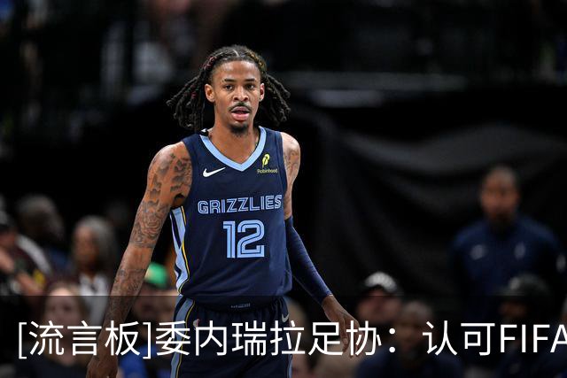 [流言板]委内瑞拉足协：认可FIFA撤回争议项目，继续信任因凡蒂诺